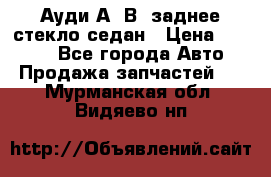 Ауди А4 В5 заднее стекло седан › Цена ­ 2 000 - Все города Авто » Продажа запчастей   . Мурманская обл.,Видяево нп